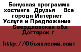 Бонусная программа хостинга «Друзья» - Все города Интернет » Услуги и Предложения   . Свердловская обл.,Дегтярск г.